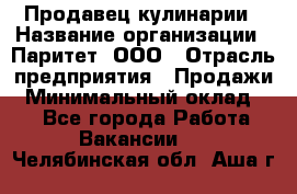 Продавец кулинарии › Название организации ­ Паритет, ООО › Отрасль предприятия ­ Продажи › Минимальный оклад ­ 1 - Все города Работа » Вакансии   . Челябинская обл.,Аша г.